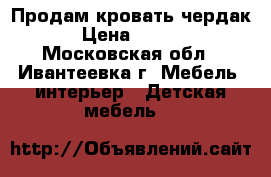 Продам кровать чердак. › Цена ­ 4 000 - Московская обл., Ивантеевка г. Мебель, интерьер » Детская мебель   